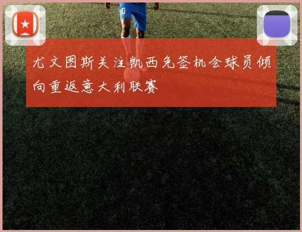 尤文图斯关注凯西免签机会球员倾向重返意大利联赛