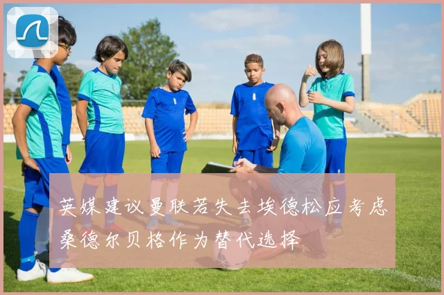 英媒建议曼联若失去埃德松应考虑桑德尔贝格作为替代选择