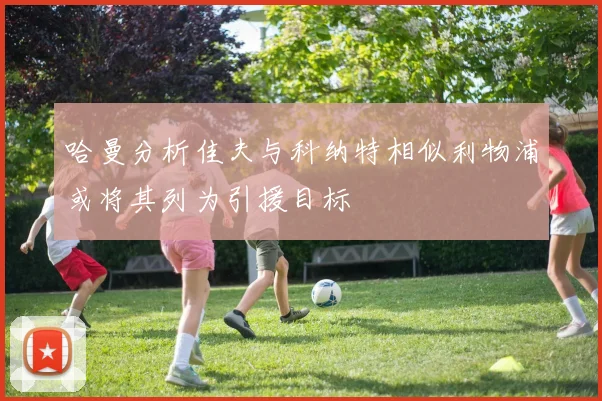 哈曼分析佳夫与科纳特相似利物浦或将其列为引援目标