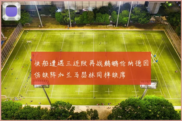 快船遭遇三连败再战鹈鹕伦纳德因伤缺阵加兰马瑟林同样缺席