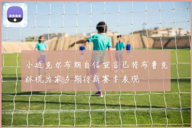 小迈克尔布朗自信宣言已将布鲁克林视为家乡期待新赛季表现