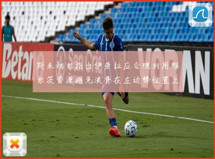 斯米切尔指出伊劳拉应合理利用维尔茨资源避免浪费在左边锋位置上