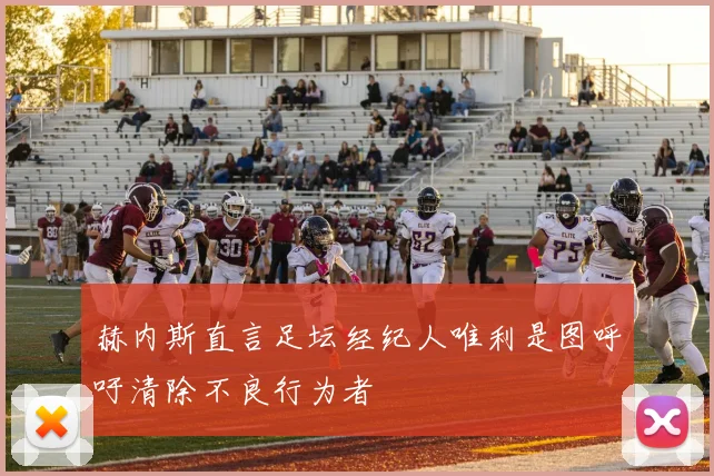 赫内斯直言足坛经纪人唯利是图呼吁清除不良行为者