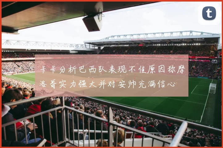 卡卡分析巴西队表现不佳原因称摩洛哥实力强大并对安帅充满信心