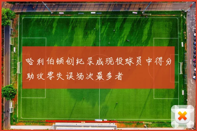 哈利伯顿创纪录成现役球员中得分助攻零失误场次最多者