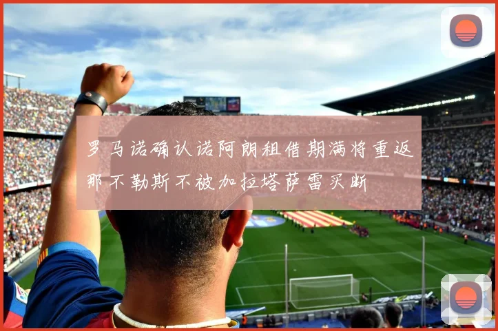 罗马诺确认诺阿朗租借期满将重返那不勒斯不被加拉塔萨雷买断